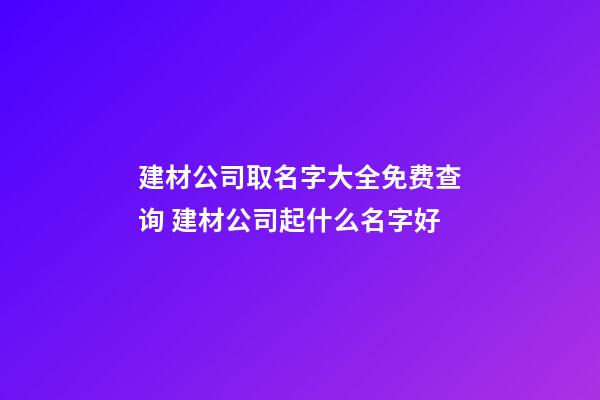 建材公司取名字大全免费查询 建材公司起什么名字好